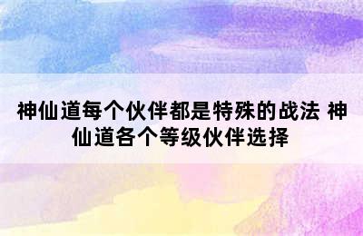 神仙道每个伙伴都是特殊的战法 神仙道各个等级伙伴选择